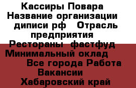 Кассиры Повара › Название организации ­ диписи.рф › Отрасль предприятия ­ Рестораны, фастфуд › Минимальный оклад ­ 24 000 - Все города Работа » Вакансии   . Хабаровский край,Амурск г.